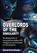 Overlords of the Singularity: The Manipulation of Humankind by Hidden UFO Intelligences and the Quest for Transcendence
