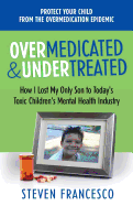 Overmedicated and Undertreated: How I Lost My Only Son to Today's Toxic Children's Mental Health Industry