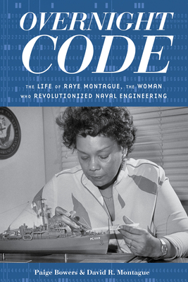 Overnight Code: The Life of Raye Montague, the Woman Who Revolutionized Naval Engineering - Bowers, Paige, and Montague, David