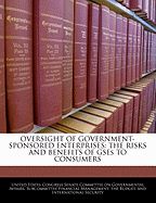 Oversight of Government-Sponsored Enterprises: The Risks and Benefits of Gses to Consumers - Scholar's Choice Edition