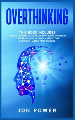 Overthinking: 3 Books in 1. The Most powerful Collection of Books to Rewire Your Brain: Mind Hacking, Master Your Emotions, Master Your Thinking - Power, Jon