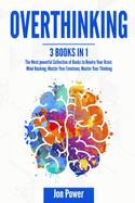 Overthinking: 3 Books in 1. The Most powerful Collection of Books to Rewire Your Brain: Mind Hacking, Master Your Emotions, Master Your Thinking