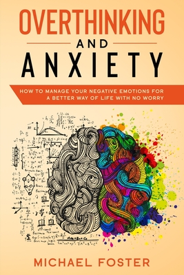 Overthinking and Anxiety: How To Manage Your Negative Emotions For a Better Way Of Life With No Worry - Foster, Michael