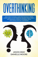 Overthinking: Declutter Your Mind, Overcome Negativity. Create Atomic Habits to Stop Worrying. Manage Stress, Anxiety, and Depression. Improve Your Brain, Social Intelligence, and Self-Confidence