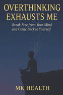 Overthinking exhausts me: Break Free from Your Mind and Come Back to Yourself