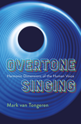 Overtone Singing: Harmonic Dimensions of the Human Voice - Van Tongeren, Mark, and Hai, Tran Quang (Foreword by)