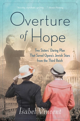 Overture of Hope: Two Sisters' Daring Plan That Saved Opera's Jewish Stars from the Third Reich - Vincent, Isabel