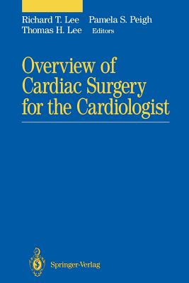 Overview of Cardiac Surgery for the Cardiologist - Lee, Richard T (Editor), and Peigh, Pamela S (Editor), and Lee, Thomas H, MD (Editor)