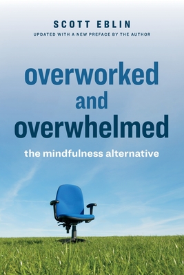 Overworked and Overwhelmed: The Mindfulness Alternative - Eblin, Scott