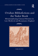 Ovidian Bibliofictions and the Tudor Book: Metamorphosing Classical Heroines in Late Medieval and Renaissance England