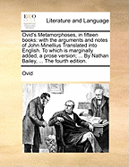 Ovid's Metamorphoses, in fifteen books: with the arguments and notes of John Minellius Translated into English. To which is marginally added, a prose version; ... By Nathan Bailey, ... The fourth edition.