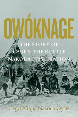 Owknage: The Story of Carry the Kettle Nakoda First Nation - Tanner, Jim (Contributions by), and Tanner, Tracey (Contributions by), and Miller, David R (Contributions by)