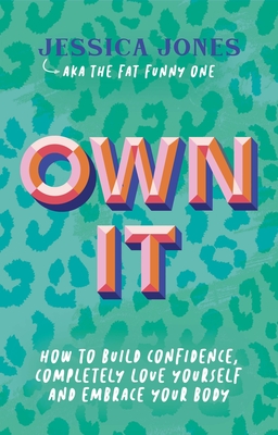 Own It: How to Build Confidence, Completely Love Yourself and Embrace Your Body - Jones, Jessica