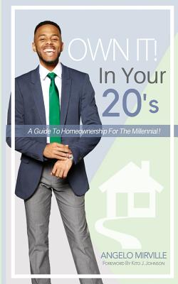 Own It In Your 20's: Guide to Homeownership for the Millennial - Johnson, Kito J (Foreword by), and Mirville, Angelo