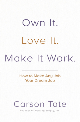 Own It. Love It. Make It Work.: How to Make Any Job Your Dream Job - Tate, Carson