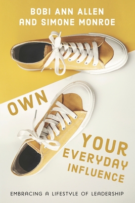 Own Your Everyday Influence: embracing a lifestyle of leadership - Monroe, Simone, and Allen, Bobi Ann