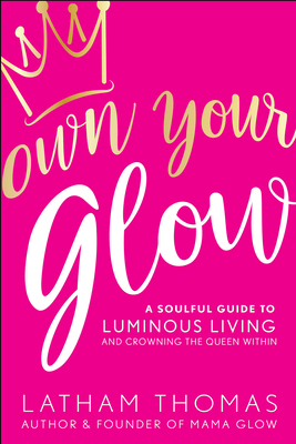 Own Your Glow: A Soulful Guide to Luminous Living and Crowning the Queen Within - Thomas, Latham