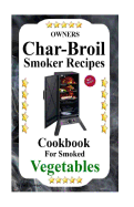 Owners Char-Broil Smoker Recipes for Smoked Vegetables: Cookbook for Smoked Vegetables