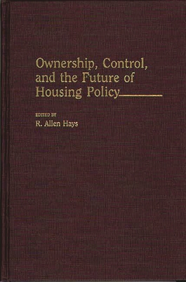 Ownership, Control, and the Future of Housing Policy - Hays, R Allen (Editor), and Hays, R Allen