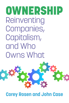Ownership: Reinventing Companies, Capitalism, and Who Owns What - Rosen, Corey, and Case, John