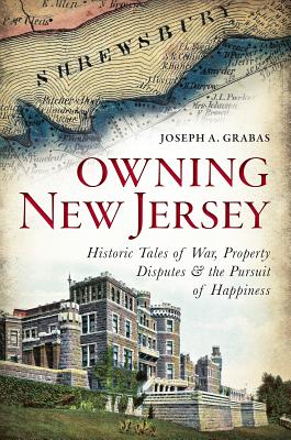 Owning New Jersey: Historic Tales of War, Property Disputes & the Pursuit of Happiness - Grabas, Joseph A