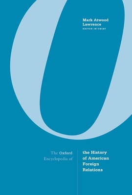 Oxford Encyclopedia of the History of American Foreign Relations - Lawrence, Mark Atwood