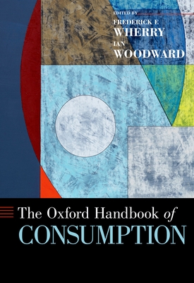 Oxford Handbook of Consumption - Wherry, Frederick F (Editor), and Woodward, Ian (Editor)