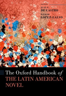 Oxford Handbook of the Latin American Novel - de Castro, Juan E, and Lpez-Calvo, Ignacio (Editor)