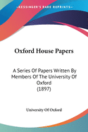 Oxford House Papers: A Series Of Papers Written By Members Of The University Of Oxford (1897)