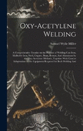 Oxy-acetylene Welding; a Comprehensive Treatise on the Practice of Welding Cast Iron, Malleable Iron, Steel, Copper, Brass, Bronze, And Aluminum by the Oxy-acetylene Methods, Together With Concise Information on the Equipment Required for Both Welding And