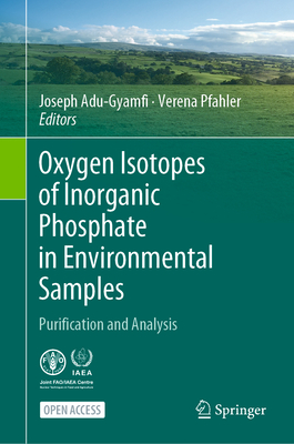 Oxygen Isotopes of Inorganic Phosphate in Environmental Samples: Purification and Analysis - Adu-Gyamfi, Joseph (Editor), and Pfahler, Verena (Editor)