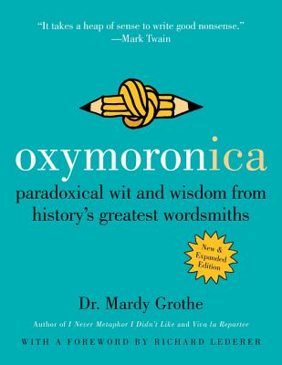 Oxymoronica: Paradoxical Wit and Wisdom from History's Greatest Wordsmiths - Grothe, Mardy, Dr., PH.D.