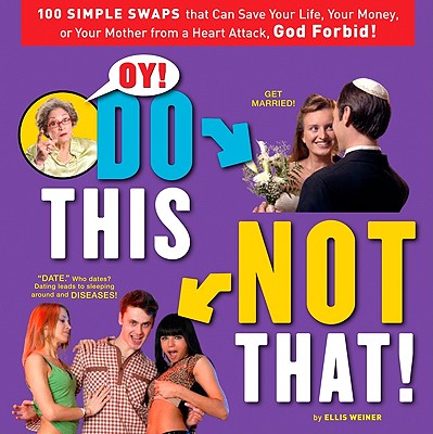 Oy! Do This, Not That!: 100 Simple Swaps That Can Save Your Life, Your Money, or Your Mother from a Heart Attack, God Forbid! - Weiner, Ellis