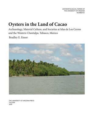 Oysters in the Land of Cacao: Archaeology, Material Culture, and Societies at Islas de Los Cerros and the Western Chontalpa, Tabasco, Mexico Volume 81 - Ensor, Bradley E