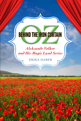 Oz Behind the Iron Curtain: Aleksandr Volkov and His Magic Land Series - Haber, Erika