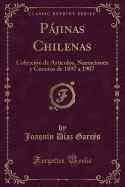 Pjinas Chilenas: Colecci?n de Art?culos, Narraciones Y Cuentos de 1897 a 1907 (Classic Reprint)