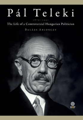 Pl Teleki (1879-1941): The Life of a Controversial Hungarian Politician - Ablonczy, Balzs, and DeKornfeld, Thomas J (Translated by), and Dekornfeld, Helen D (Translated by)