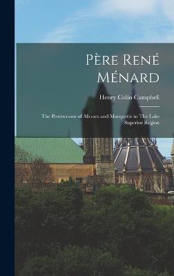 Pre Ren Mnard: The Predecessor of Allouez and Marquette in The Lake Superior Region - Campbell, Henry Colin