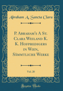 P. Abraham's a St. Clara Weiland K. K. Hofpredigers in Wien, Sammtliche Werke, Vol. 20 (Classic Reprint)