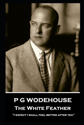 P G Wodehouse - The White Feather: ''I expect I shall feel better after tea'' - Wodehouse, P G