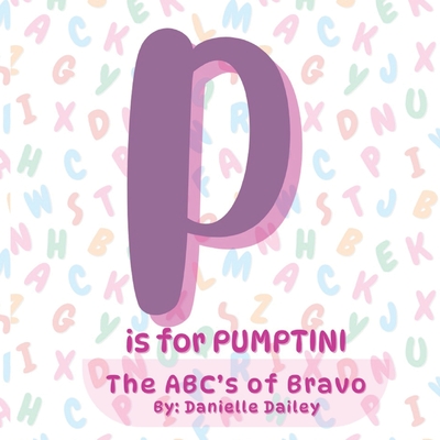 P is for PUMPTINI: The ABC's of Bravo - Dailey, Danielle