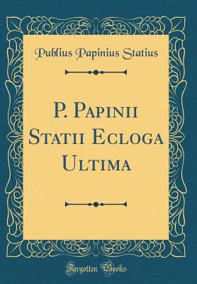 P. Papinii Statii Ecloga Ultima (Classic Reprint) - Statius, Publius Papinius, Professor