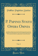 P. Papinii Statii Opera Omnia, Vol. 2: Ex Editione Bipontina Cum Notis Et Interpretatione in Usum Delphini Variis Lectionibus Notis Variorum Recensu Editionum Et Codicum Et Indice Locupletissimo Accurate Recensita (Classic Reprint)