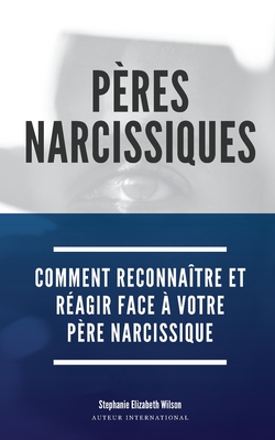 P?res Narcissiques: Comment reconna?tre et r?agir face ? votre p?re narcissique - Wilson, Stephanie Elizabeth