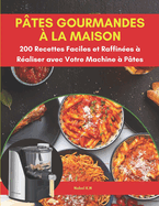 P?tes Gourmandes ? la Maison: 200 Recettes Faciles et Raffin?es ? R?aliser avec Votre Machine ? P?tes