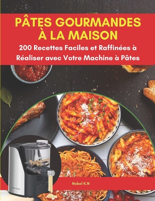 P?tes Gourmandes ? la Maison: 200 Recettes Faciles et Raffin?es ? R?aliser avec Votre Machine ? P?tes - K N, Nobel