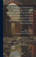 P. Virgilii Maronis Opera Accedit M. Manilii Astronomicon Cum Notitia Literatia Studiis Societatis Bipontinae Volumen Secundum...