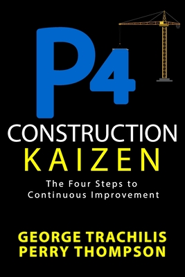P4 Construction Kaizen: The Four Steps to Continuous Improvement - Thompson, Perry, and Trachilis, George