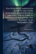 Paa Hundrede-aarsdagen Efter At Det Store Kongelige Bibliothek Blev Erkl]ret For At V]re Et Offentligt Bibliothek Ved Knogeligt Reskript Af 15. November 1793...