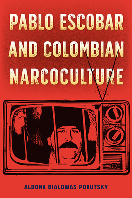 Pablo Escobar and Colombian Narcoculture - Pobutsky, Aldona Bialowas